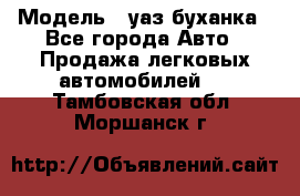  › Модель ­ уаз буханка - Все города Авто » Продажа легковых автомобилей   . Тамбовская обл.,Моршанск г.